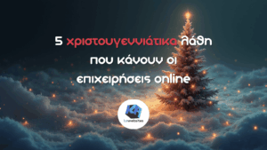 5 χριστουγεννιάτικα λάθη που κάνουν οι επιχειρήσεις online
